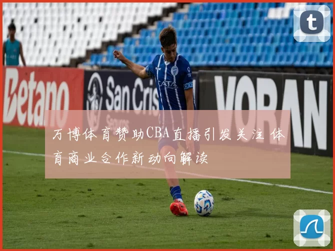 万博体育赞助CBA直播引发关注 体育商业合作新动向解读
