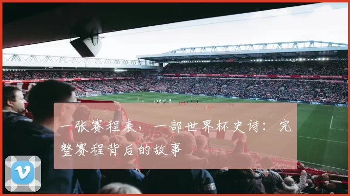 一张赛程表，一部世界杯史诗：完整赛程背后的故事