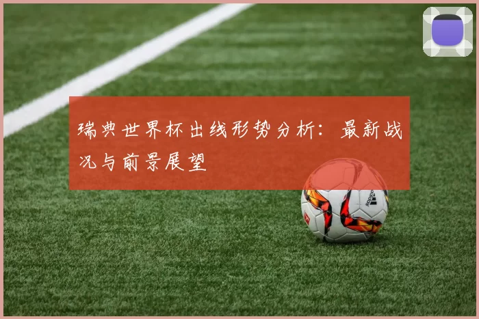 瑞典世界杯出线形势分析：最新战况与前景展望