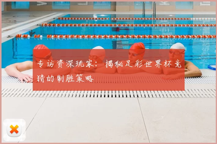 专访资深玩家：揭秘足彩世界杯竞猜的制胜策略