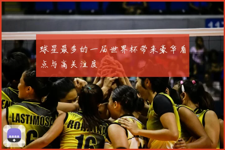 球星最多的一届世界杯带来豪华看点与高关注度