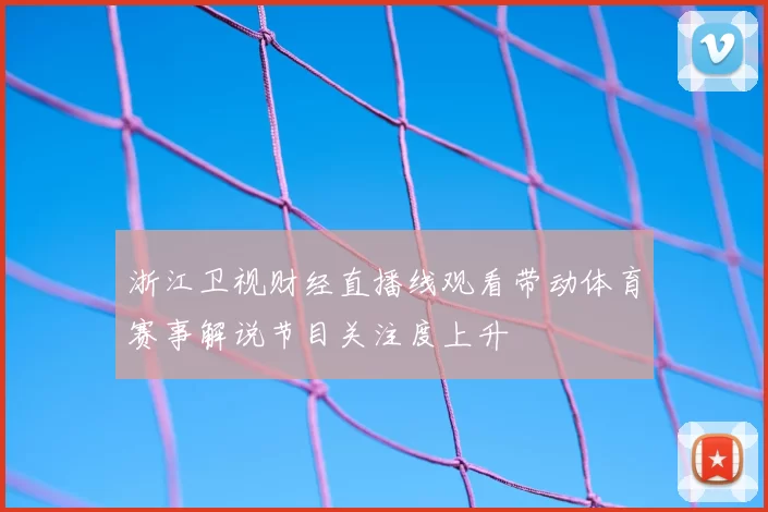 浙江卫视财经直播线观看带动体育赛事解说节目关注度上升