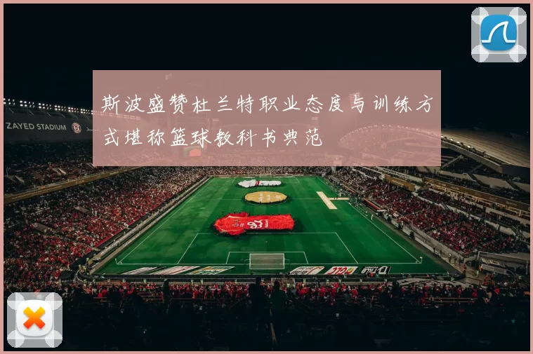 斯波盛赞杜兰特职业态度与训练方式堪称篮球教科书典范