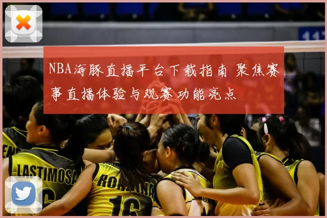 NBA海豚直播平台下载指南 聚焦赛事直播体验与观赛功能亮点