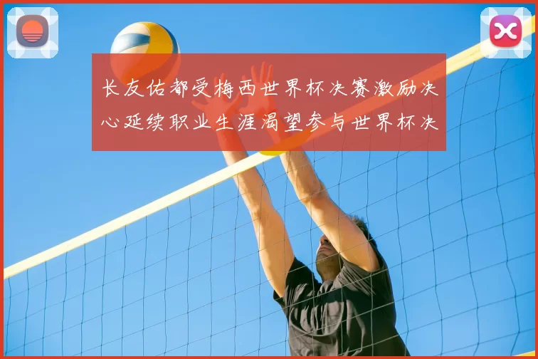 长友佑都受梅西世界杯决赛激励决心延续职业生涯渴望参与世界杯决赛