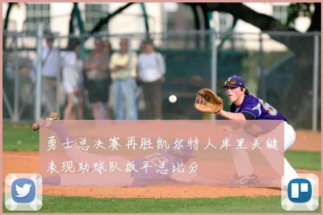 勇士总决赛再胜凯尔特人库里关键表现助球队扳平总比分