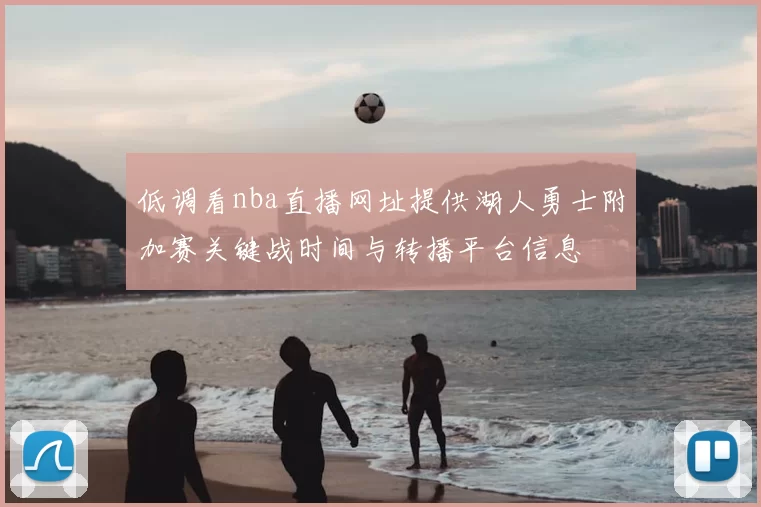 低调看nba直播网址提供湖人勇士附加赛关键战时间与转播平台信息