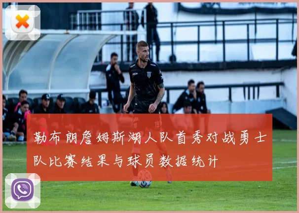勒布朗詹姆斯湖人队首秀对战勇士队比赛结果与球员数据统计
