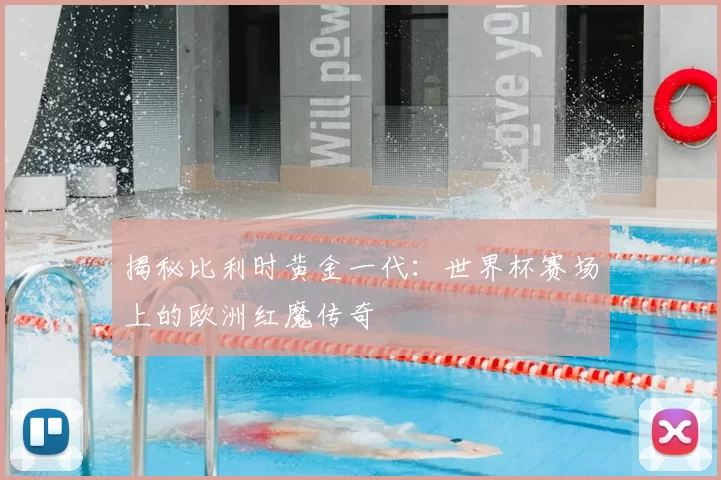 揭秘比利时黄金一代:世界杯赛场上的欧洲红魔传奇