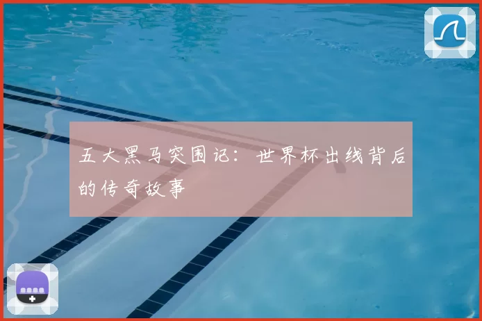 五大黑马突围记:世界杯出线背后的传奇故事