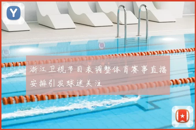 浙江卫视节目表调整体育赛事直播安排引发球迷关注