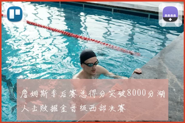 詹姆斯季后赛总得分突破8000分湖人击败掘金晋级西部决赛