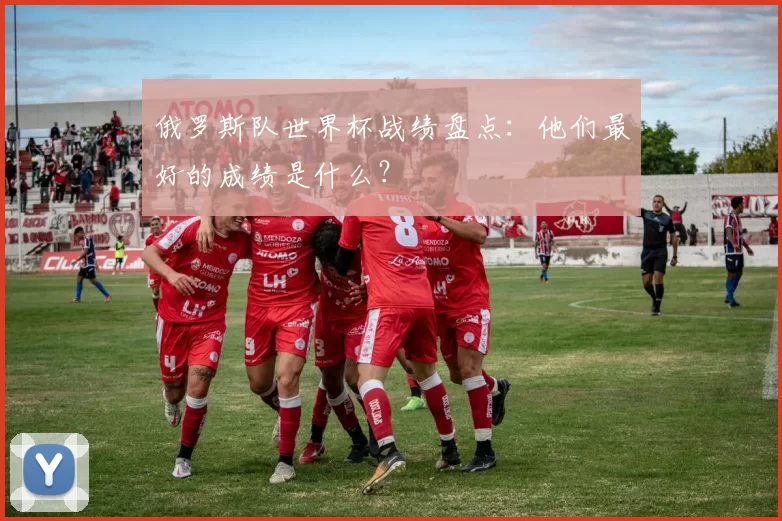 俄罗斯队世界杯战绩盘点:他们最好的成绩是什么?