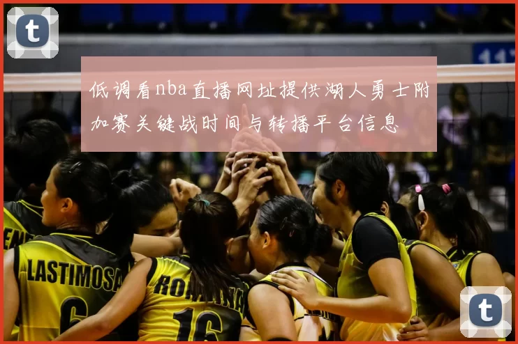 低调看nba直播网址提供湖人勇士附加赛关键战时间与转播平台信息