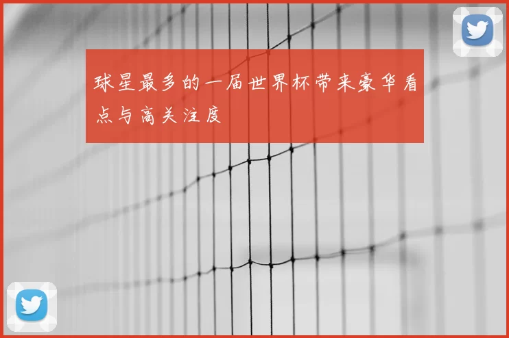 球星最多的一届世界杯带来豪华看点与高关注度