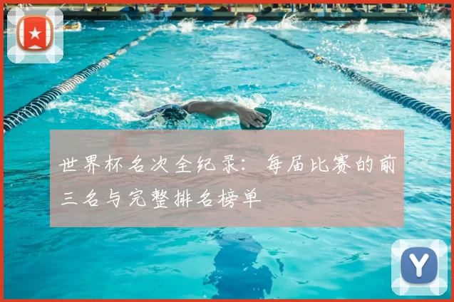 世界杯名次全纪录：每届比赛的前三名与完整排名榜单