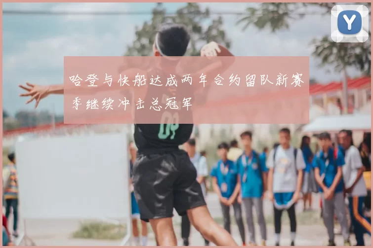 哈登与快船达成两年合约留队新赛季继续冲击总冠军