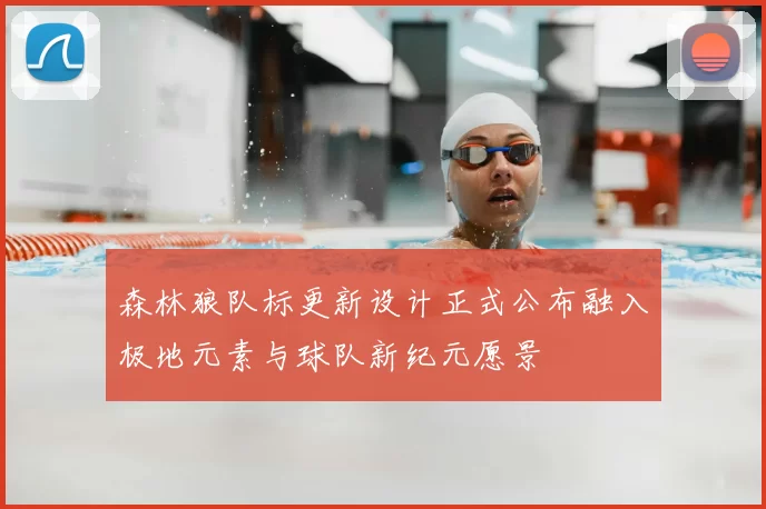 森林狼队标更新设计正式公布融入极地元素与球队新纪元愿景