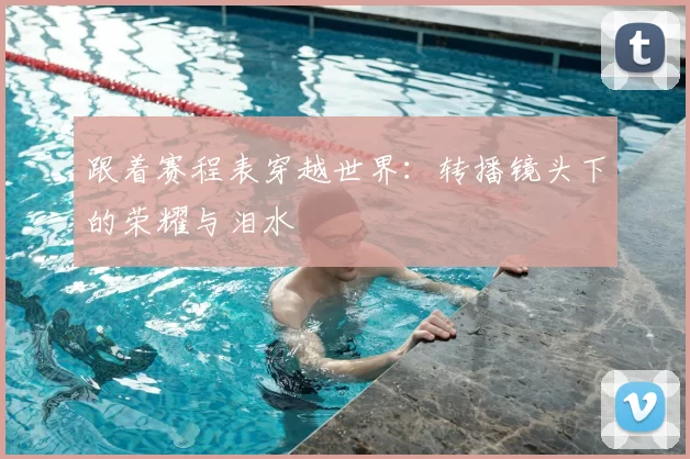 跟着赛程表穿越世界:转播镜头下的荣耀与泪水