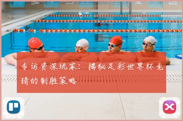 专访资深玩家：揭秘足彩世界杯竞猜的制胜策略