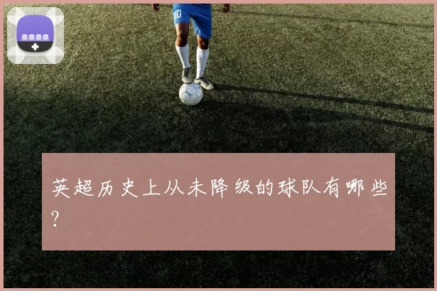 英超历史上从未降级的球队有哪些？