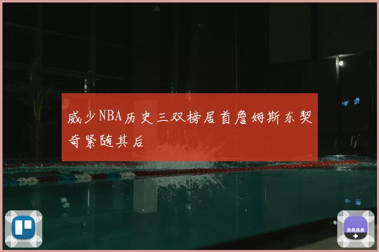 威少NBA历史三双榜居首詹姆斯东契奇紧随其后
