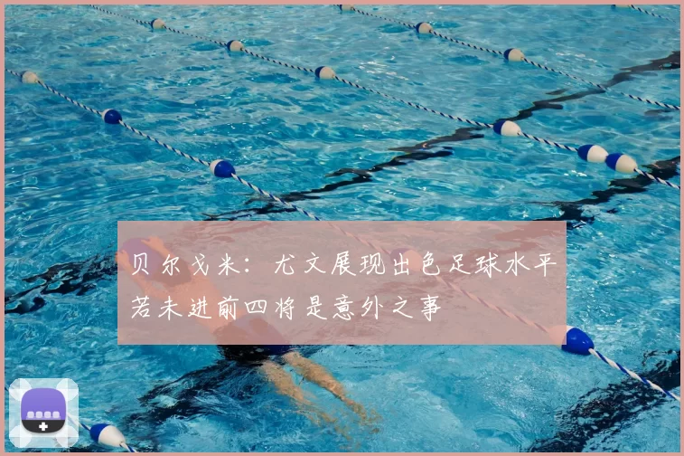 贝尔戈米:尤文展现出色足球水平若未进前四将是意外之事