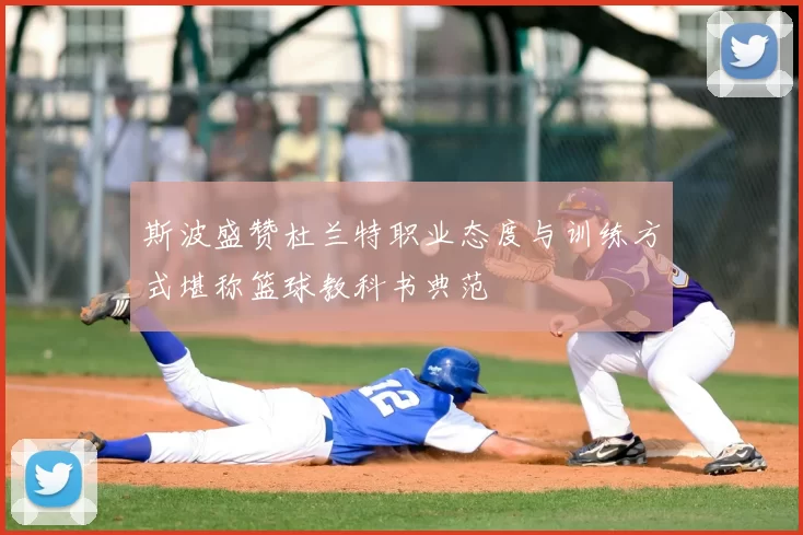 斯波盛赞杜兰特职业态度与训练方式堪称篮球教科书典范