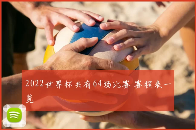 2022世界杯共有64场比赛 赛程表一览