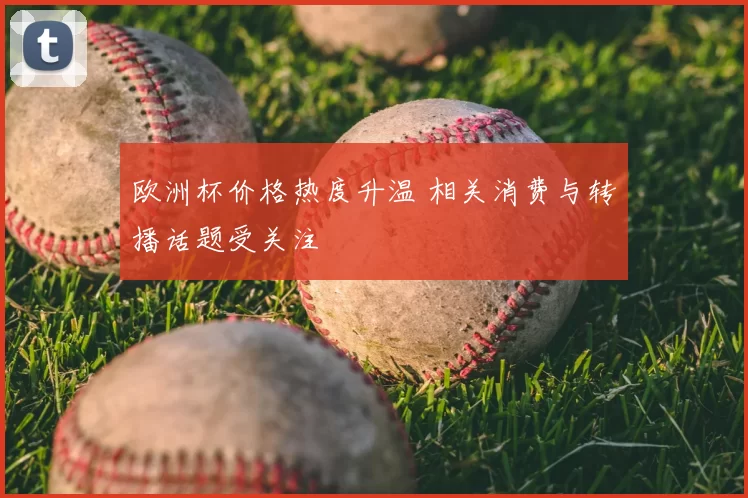 欧洲杯价格热度升温 相关消费与转播话题受关注