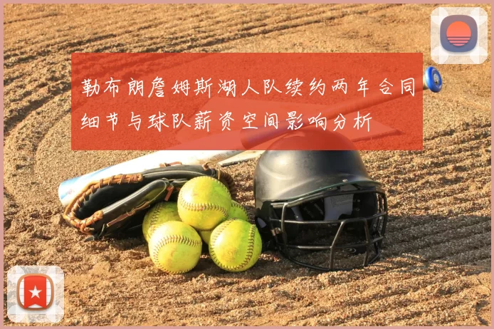 勒布朗詹姆斯湖人队续约两年合同细节与球队薪资空间影响分析