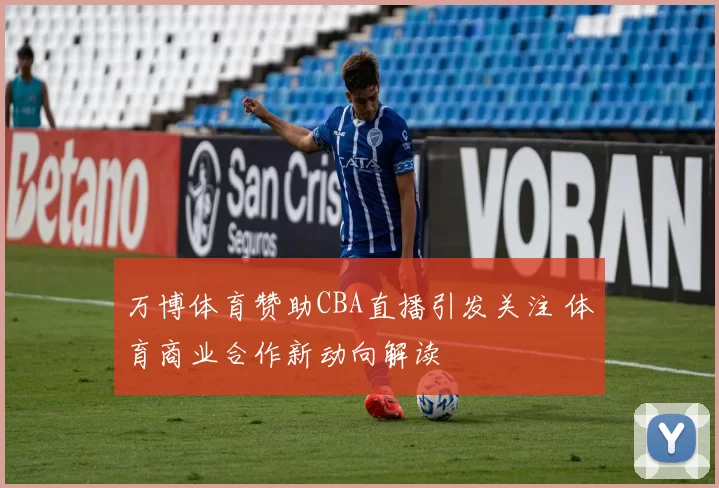 万博体育赞助CBA直播引发关注 体育商业合作新动向解读