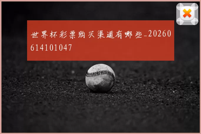 世界杯彩票购买渠道有哪些_20260614101047