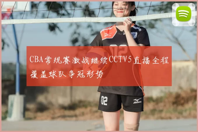 CBA常规赛激战继续CCTV5直播全程覆盖球队争冠形势