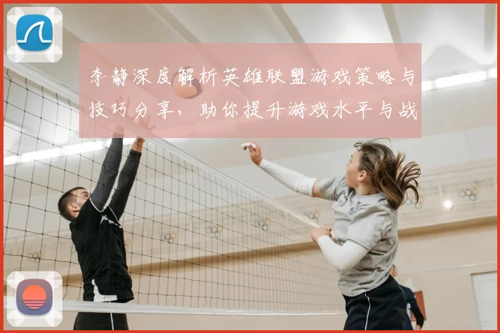 李静深度解析英雄联盟游戏策略与技巧分享，助你提升游戏水平与战斗意识