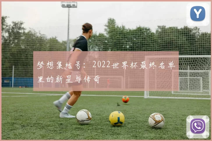 梦想集结号:2022世界杯最终名单里的新星与传奇