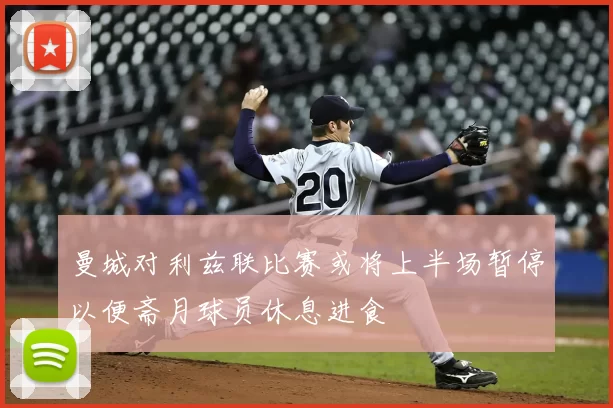 曼城对利兹联比赛或将上半场暂停以便斋月球员休息进食