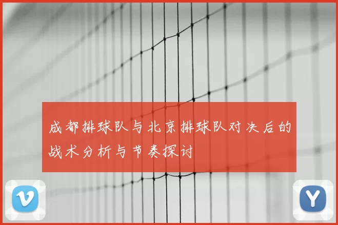 成都排球队与北京排球队对决后的战术分析与节奏探讨