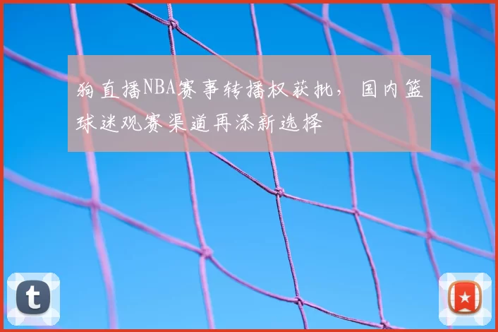 狗直播NBA赛事转播权获批，国内篮球迷观赛渠道再添新选择