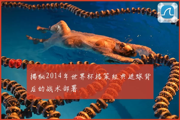 揭秘2014年世界杯格策经典进球背后的战术部署