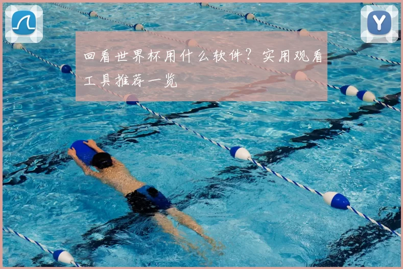 回看世界杯用什么软件?实用观看工具推荐一览