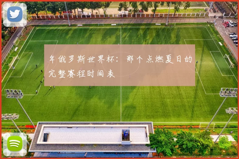 年俄罗斯世界杯:那个点燃夏日的完整赛程时间表
