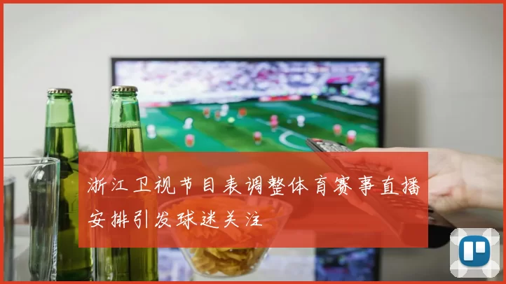 浙江卫视节目表调整体育赛事直播安排引发球迷关注