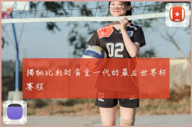 揭秘比利时黄金一代的最后世界杯赛程