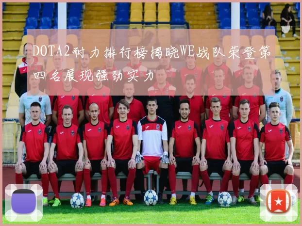 DOTA2耐力排行榜揭晓WE战队荣登第四名展现强劲实力