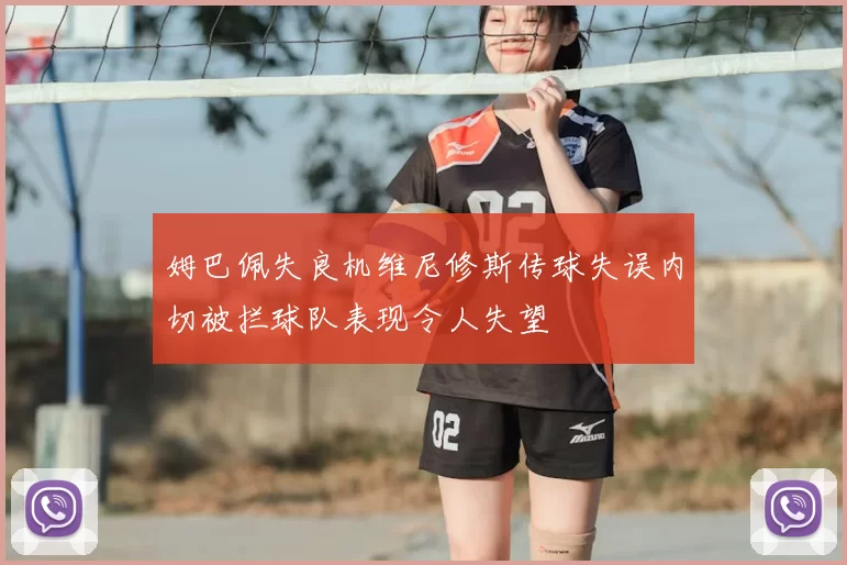 姆巴佩失良机维尼修斯传球失误内切被拦球队表现令人失望