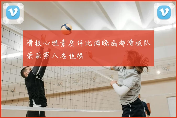 滑板心理素质评比揭晓成都滑板队荣获第八名佳绩