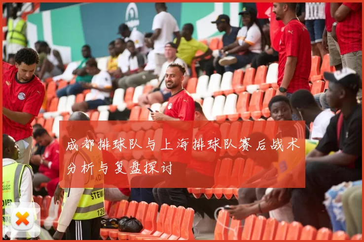 成都排球队与上海排球队赛后战术分析与复盘探讨