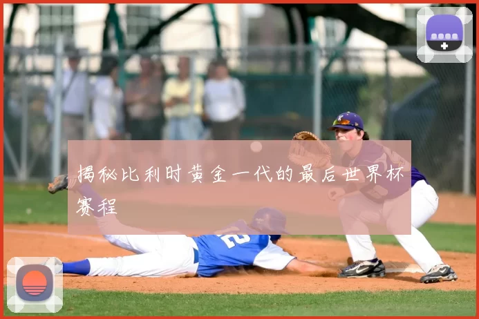 揭秘比利时黄金一代的最后世界杯赛程