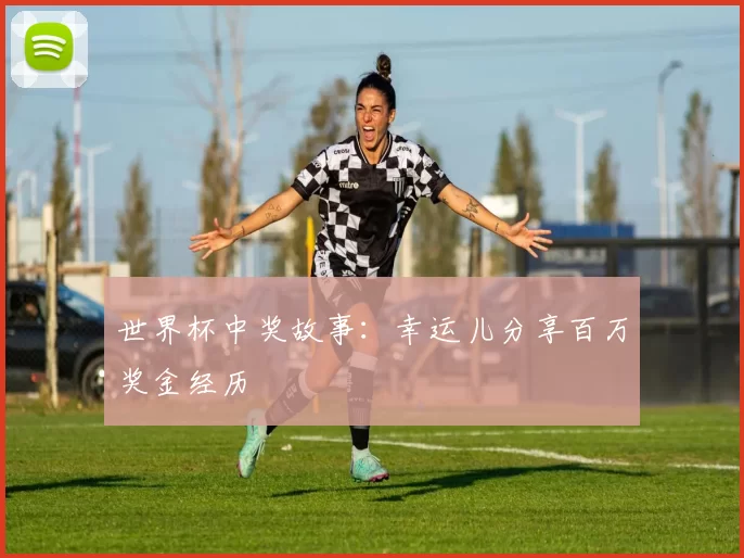 世界杯中奖故事:幸运儿分享百万奖金经历